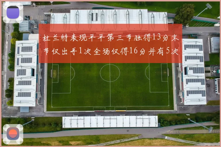 杜兰特表现平平第三节独得13分末节仅出手1次全场仅得16分并有5次失误
