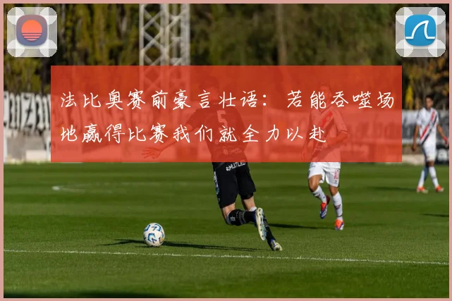 法比奥赛前豪言壮语：若能吞噬场地赢得比赛我们就全力以赴