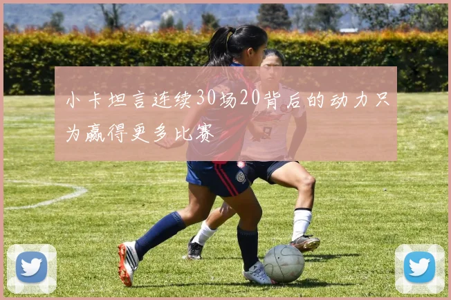 小卡坦言连续30场20背后的动力只为赢得更多比赛
