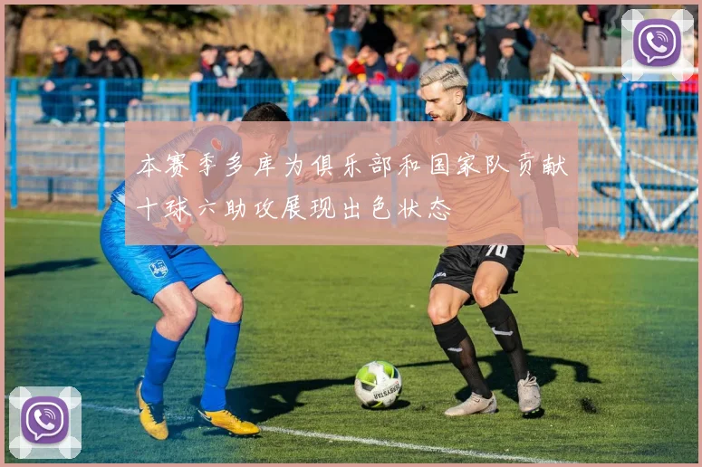 本赛季多库为俱乐部和国家队贡献十球六助攻展现出色状态