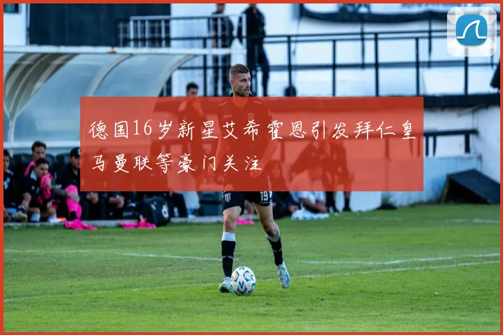 德国16岁新星艾希霍恩引发拜仁皇马曼联等豪门关注