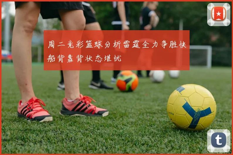 周二竞彩篮球分析雷霆全力争胜快船背靠背状态堪忧