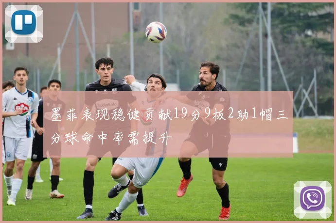 墨菲表现稳健贡献19分9板2助1帽三分球命中率需提升