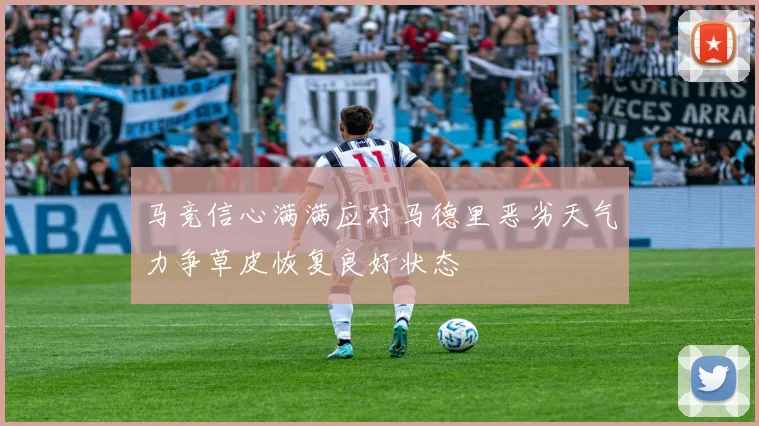 马竞信心满满应对马德里恶劣天气力争草皮恢复良好状态