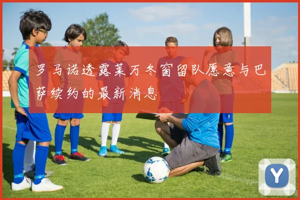 罗马诺透露莱万冬窗留队愿意与巴萨续约的最新消息