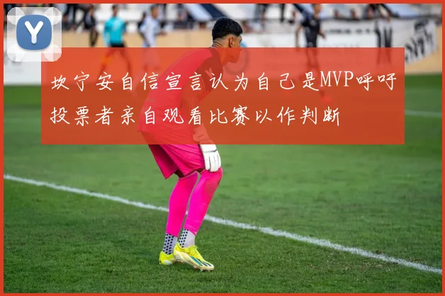 坎宁安自信宣言认为自己是MVP呼吁投票者亲自观看比赛以作判断