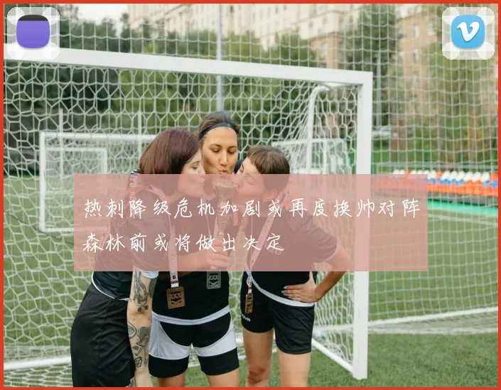 热刺降级危机加剧或再度换帅对阵森林前或将做出决定