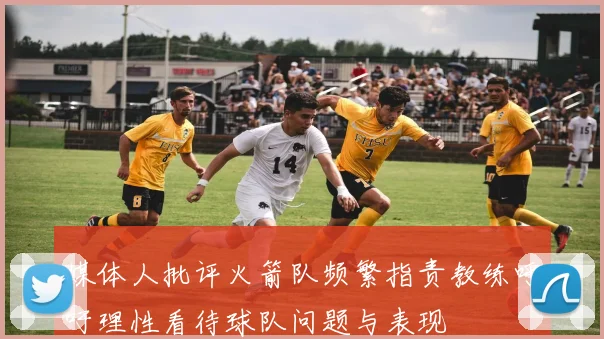 媒体人批评火箭队频繁指责教练呼吁理性看待球队问题与表现