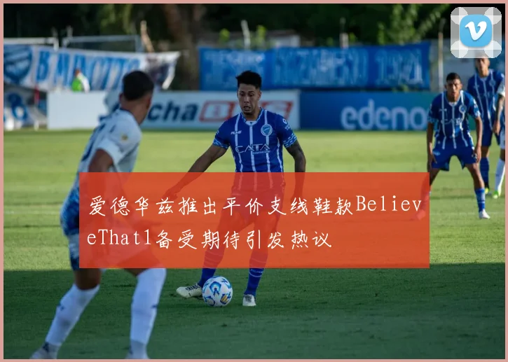 爱德华兹推出平价支线鞋款BelieveThat1备受期待引发热议