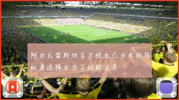 阿尔瓦雷斯坦言不视自己为幸运符纹身选择非为了标新立异