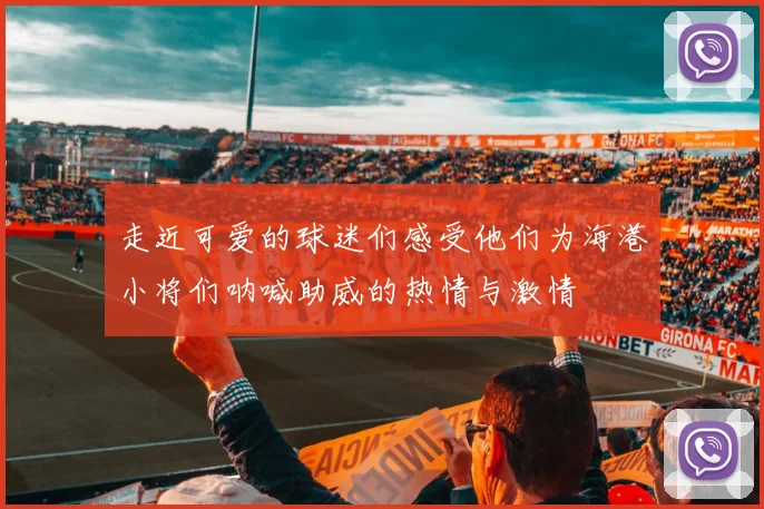 走近可爱的球迷们感受他们为海港小将们呐喊助威的热情与激情