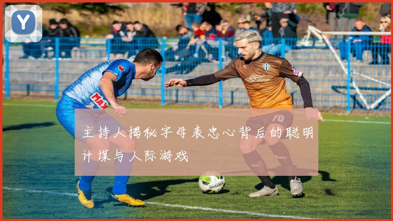 主持人揭秘字母表忠心背后的聪明计谋与人际游戏