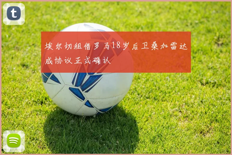埃尔切租借罗马18岁后卫桑加雷达成协议正式确认