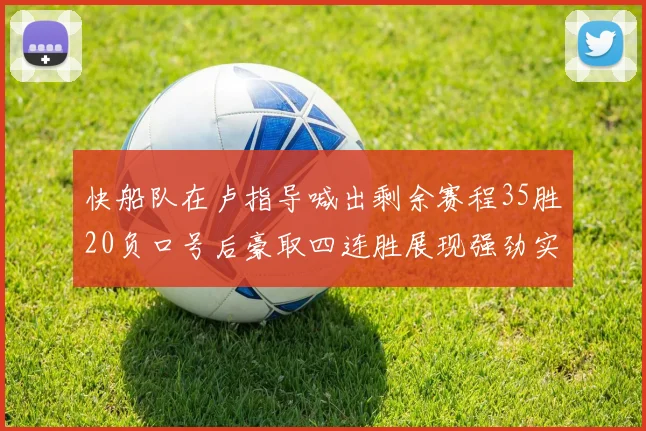 快船队在卢指导喊出剩余赛程35胜20负口号后豪取四连胜展现强劲实力