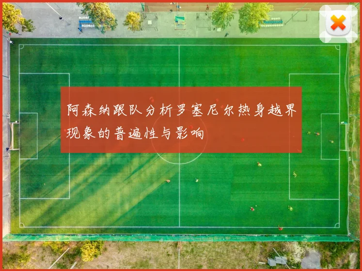 阿森纳跟队分析罗塞尼尔热身越界现象的普遍性与影响