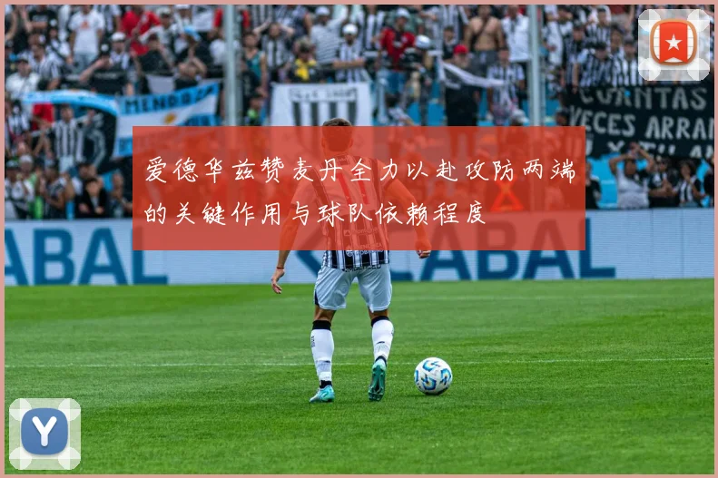 爱德华兹赞麦丹全力以赴攻防两端的关键作用与球队依赖程度