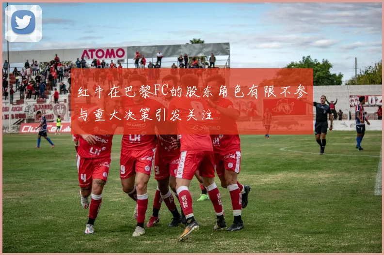 红牛在巴黎FC的股东角色有限不参与重大决策引发关注